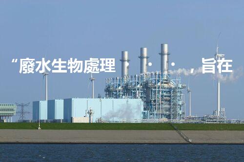 “廢水生物處理，旨在凈化水源，守護(hù)碧水藍(lán)天”